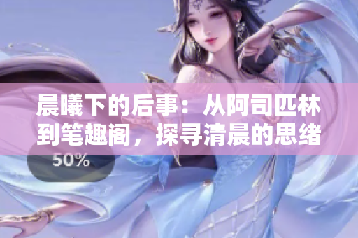 晨曦下的后事：從阿司匹林到筆趣閣，探尋清晨的思緒