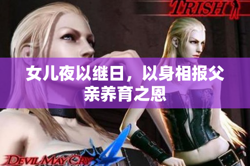 女兒夜以繼日，以身相報(bào)父親養(yǎng)育之恩