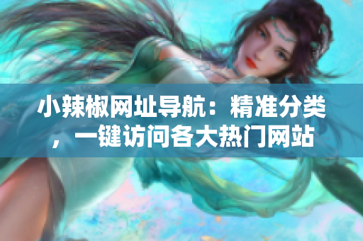 小辣椒網(wǎng)址導(dǎo)航：精準(zhǔn)分類，一鍵訪問各大熱門網(wǎng)站