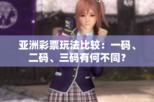 亞洲彩票玩法比較：一碼、二碼、三碼有何不同？