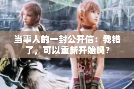 當事人的一封公開信：我錯了，可以重新開始嗎？