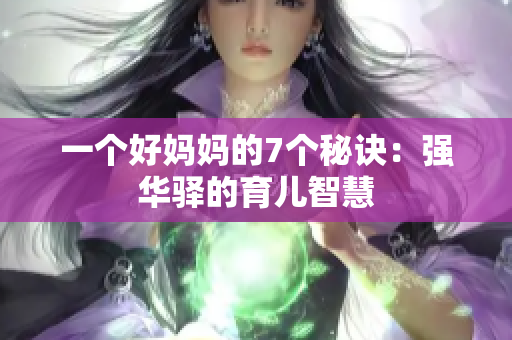 一個(gè)好媽媽的7個(gè)秘訣：強(qiáng)華驛的育兒智慧
