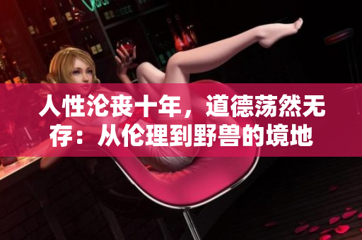 人性淪喪十年，道德蕩然無存：從倫理到野獸的境地