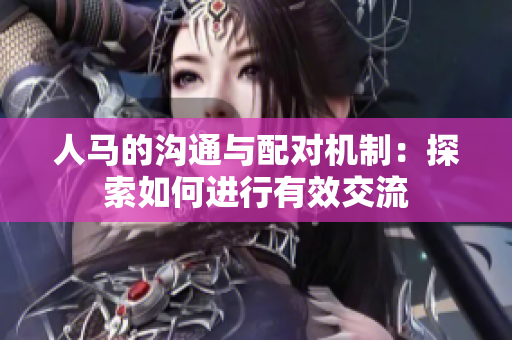 人馬的溝通與配對(duì)機(jī)制：探索如何進(jìn)行有效交流