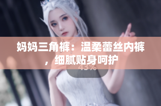 媽媽三角褲：溫柔蕾絲內(nèi)褲，細(xì)膩貼身呵護(hù)