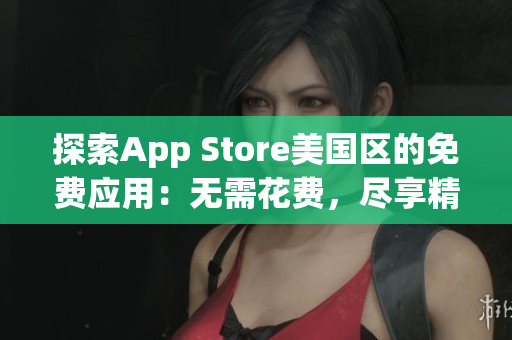 探索App Store美國區(qū)的免費應用：無需花費，盡享精彩內(nèi)容