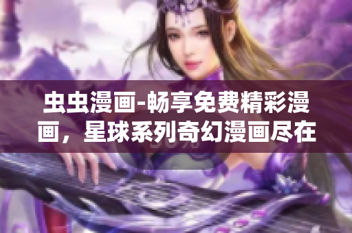 蟲蟲漫畫-暢享免費(fèi)精彩漫畫，星球系列奇幻漫畫盡在眼前