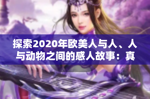 探索2020年歐美人與人、人與動(dòng)物之間的感人故事：真情、友愛與奇跡