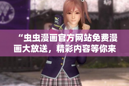 “蟲蟲漫畫官方網站免費漫畫大放送,精彩內容等你來看!” “蟲蟲漫畫官方網站免費漫畫大放送,精彩內容等你來看!”
