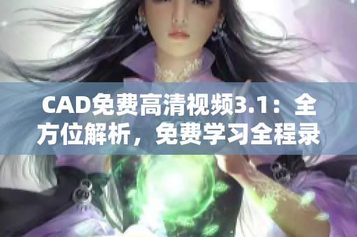 CAD免費(fèi)高清視頻3.1：全方位解析，免費(fèi)學(xué)習(xí)全程錄制視頻