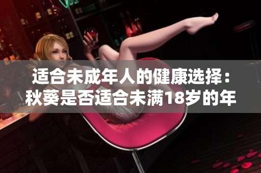 適合未成年人的健康選擇：秋葵是否適合未滿18歲的年輕人食用？