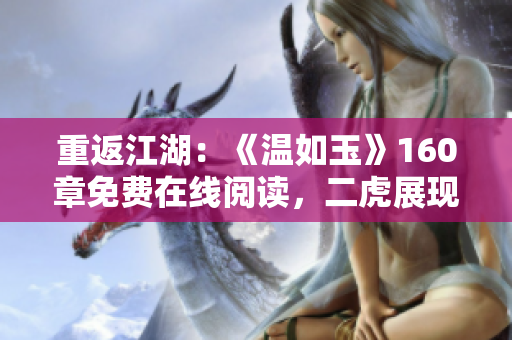 重返江湖：《溫如玉》160章免費(fèi)在線閱讀，二虎展現(xiàn)絕技！