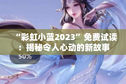 “彩虹小藍2023”免費試讀：揭秘令人心動的新故事