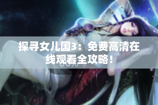 探尋女兒國3：免費高清在線觀看全攻略！