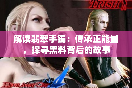 解讀翡翠手鐲：傳承正能量，探尋黑料背后的故事
