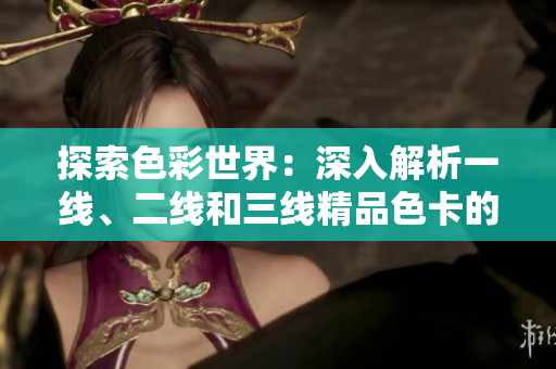 探索色彩世界：深入解析一線、二線和三線精品色卡的奧秘