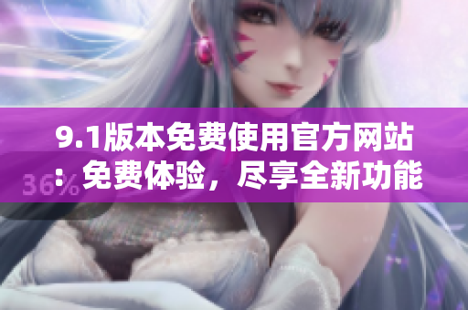 9.1版本免費使用官方網站：免費體驗，盡享全新功能