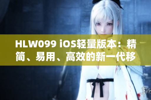 HLW099 iOS輕量版本：精簡、易用、高效的新一代移動(dòng)操作系統(tǒng)