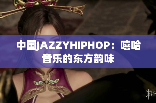 中國(guó)JAZZYHIPHOP：嘻哈音樂(lè)的東方韻味