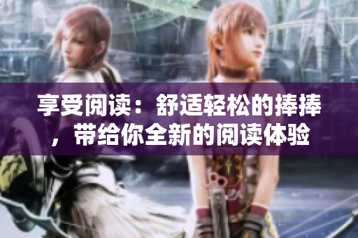 享受閱讀：舒適輕松的捧捧，帶給你全新的閱讀體驗(yàn)