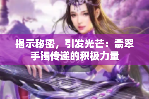 揭示秘密，引發(fā)光芒：翡翠手鐲傳遞的積極力量