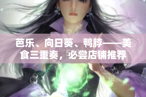 芭樂、向日葵、鴨脖——美食三重奏，必嘗店鋪推薦