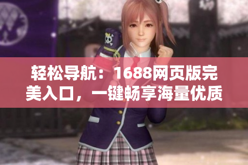 輕松導(dǎo)航：1688網(wǎng)頁(yè)版完美入口，一鍵暢享海量?jī)?yōu)質(zhì)商品