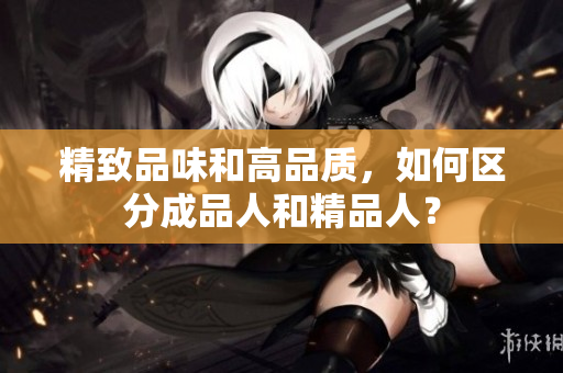 精致品味和高品質(zhì)，如何區(qū)分成品人和精品人？