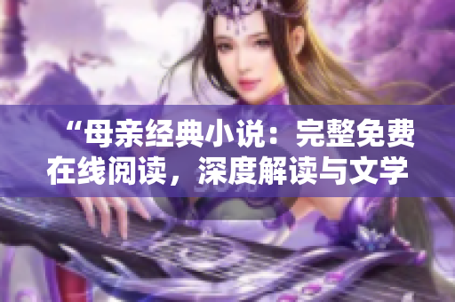 “母親經(jīng)典小說：完整免費在線閱讀，深度解讀與文學(xué)價值探索”