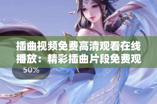 插曲視頻免費(fèi)高清觀看在線播放：精彩插曲片段免費(fèi)觀看，高清在線觀賞樂(lè)趣無(wú)限