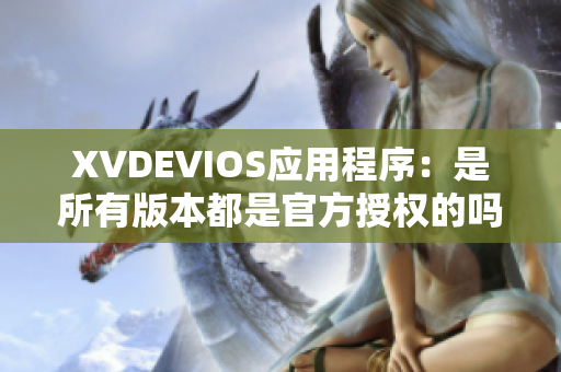 XVDEVIOS應用程序：是所有版本都是官方授權(quán)的嗎？