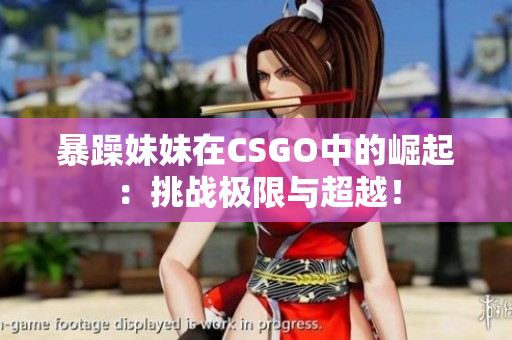 暴躁妹妹在CSGO中的崛起：挑戰(zhàn)極限與超越！