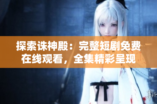 探索誅神殿：完整短劇免費(fèi)在線觀看，全集精彩呈現(xiàn)