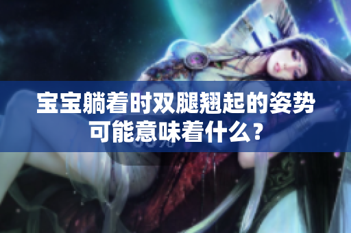 寶寶躺著時(shí)雙腿翹起的姿勢(shì)可能意味著什么？