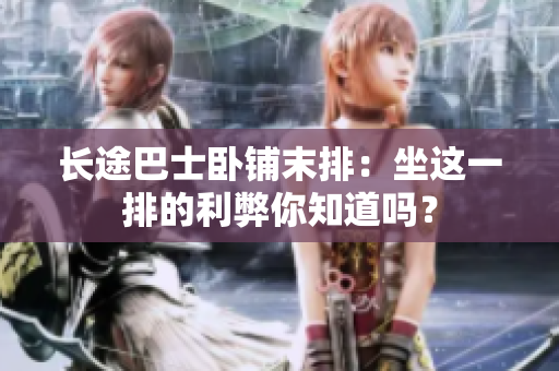 長途巴士臥鋪末排：坐這一排的利弊你知道嗎？