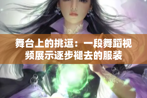 舞臺上的挑逗：一段舞蹈視頻展示逐步褪去的服裝