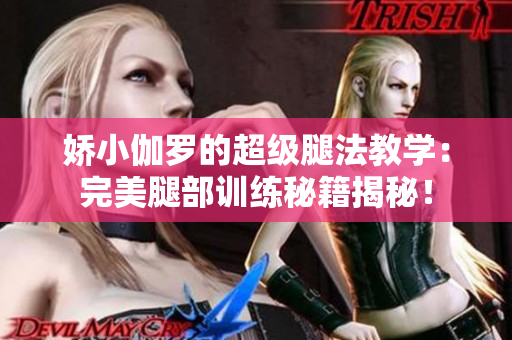 嬌小伽羅的超級腿法教學：完美腿部訓練秘籍揭秘！