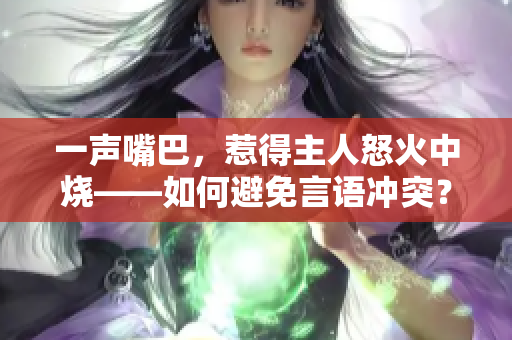一聲嘴巴，惹得主人怒火中燒——如何避免言語沖突？