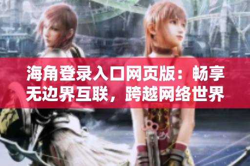 海角登錄入口網(wǎng)頁版：暢享無邊界互聯(lián)，跨越網(wǎng)絡(luò)世界的大門