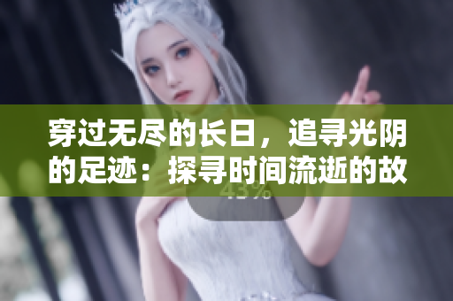 穿過無盡的長日，追尋光陰的足跡：探尋時間流逝的故事與意義