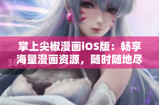 掌上尖椒漫畫iOS版：暢享海量漫畫資源，隨時(shí)隨地盡情閱讀