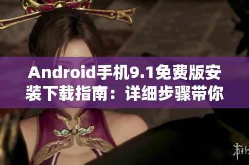Android手機9.1免費版安裝下載指南：詳細步驟帶你玩轉安卓系統(tǒng)