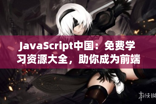 JavaScript中國：免費學習資源大全，助你成為前端開發(fā)高手