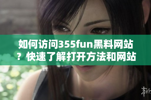 如何訪問355fun黑料網(wǎng)站？快速了解打開方法和網(wǎng)站內(nèi)容