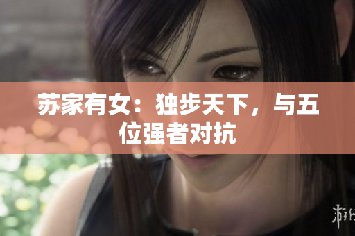 蘇家有女：獨步天下，與五位強者對抗