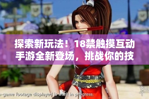 探索新玩法！18禁觸摸互動(dòng)手游全新登場，挑戰(zhàn)你的技巧與反應(yīng)！