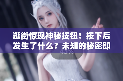 逛街驚現(xiàn)神秘按鈕！按下后發(fā)生了什么？未知的秘密即將揭曉