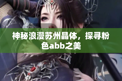 神秘浪漫蘇州晶體，探尋粉色abb之美