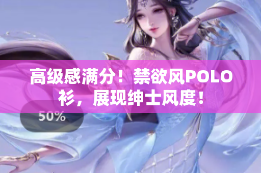 高級感滿分！禁欲風POLO衫，展現(xiàn)紳士風度！