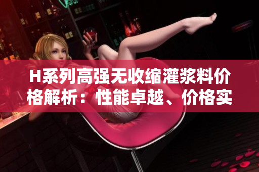 H系列高強(qiáng)無收縮灌漿料價(jià)格解析：性能卓越、價(jià)格實(shí)惠